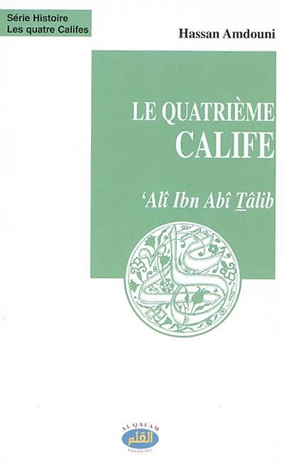 Les quatre califes. Vol. 2003. Le quatrième calife : Alî Ibn Abî Tâlib : le combattant et l'éloquent