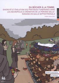 Du bûcher à la tombe : diversité et évolution des pratiques funéraires dans les nécropoles à crémation de la période gallo-romaine en Gaule septentrionale : actes du colloque international organisé les 17 et 18 novembre 2014 à l'ancien palais de justice d'Arlon