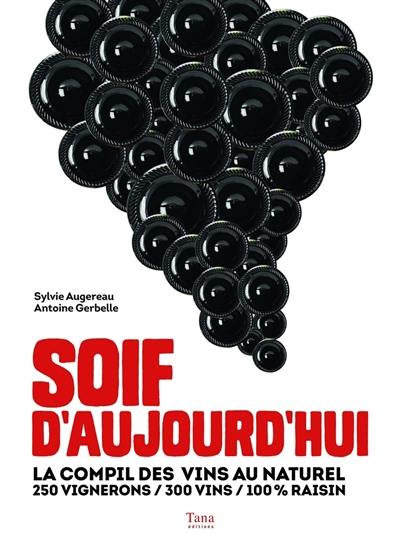 Soif d'aujourd'hui : la compil des vins au naturel : 250 vignerons, 300 vins, 100 % raisin