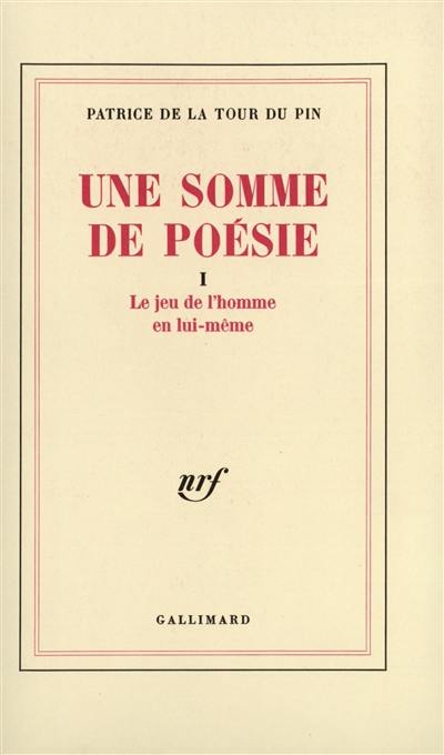 Une Somme de poésie. Vol. 1. Le Jeu de l'homme en lui-même