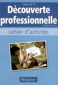 Découverte professionnelle, option 3 heures : cahier d'activités