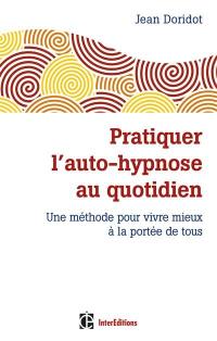 Pratiquer l'auto-hypnose au quotidien : une méthode pour vivre mieux à la portée de tous