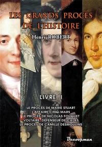 Les grands procès de l'histoire. Vol. 1. Le procès de Marie Stuart, l'affaire Cinq-Mars, le procès de Nicolas Fouquet, Voltaire, défenseur de Calas, le procès de Camille Desmoulins