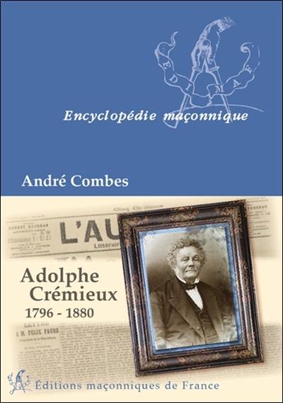 Adolphe Crémieux, 1796-1880 : le grand maître du rite écossais, l'avocat et l'homme politique, le président de l'Alliance israélite universelle