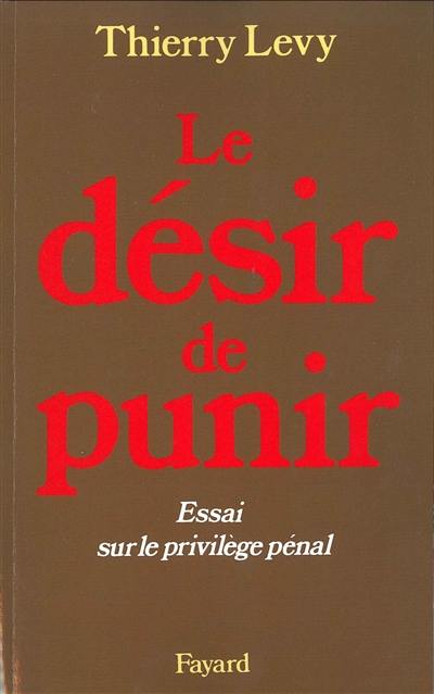 Le désir de punir : essai sur le privilège pénal