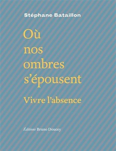 Où nos ombres s'épousent : vivre l'absence. Poursuites