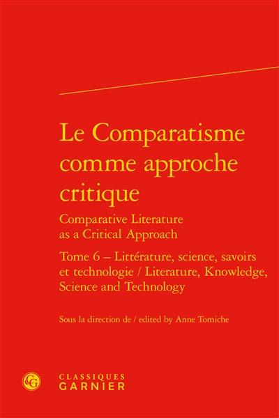 Le comparatisme comme approche critique. Vol. 6. Littérature, science, savoirs et technologie. Literature, knowledge, science and technology. Comparative literature as a critical approach. Vol. 6. Littérature, science, savoirs et technologie. Literature, knowledge, science and technology