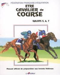 Etre cavalier de course : galops 5, 6, 7 : manuel officiel de préparation aux brevets fédéraux de course plate de galop