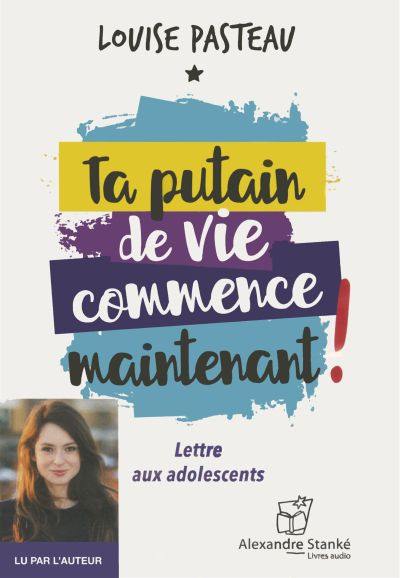 Ta putain de vie commence maintenant ! : lettre aux adolescents