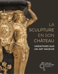 La sculpture en son château : variations sur un art majeur