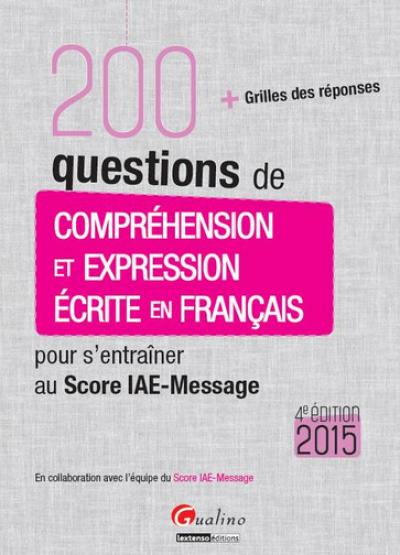 200 questions de compréhension et expression écrite en français pour s'entraîner au Score IAE-Message 2015 : + grilles des réponses