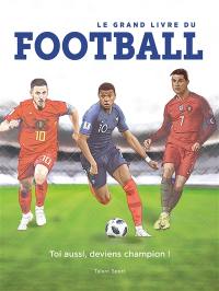 Le grand livre du football : toi aussi, deviens champion !