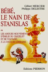 Bébé, le nain de Stanislas ou les Amours mouvementées d'Emilie du Châtelet et de Voltaire à la cour de Lorraine