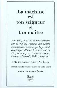 La machine est ton seigneur et ton maître : analyses, enquêtes et témoignages sur la vie des ouvriers des usines chinoises de Foxconn, qui la perdent à fabriquer iPhone, Kindle et autres Playstation pour Amazon, Apple, Google, Microsoft, Nokia, Sony, etc.