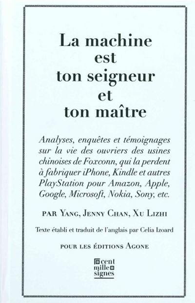 La machine est ton seigneur et ton maître : analyses, enquêtes et témoignages sur la vie des ouvriers des usines chinoises de Foxconn, qui la perdent à fabriquer iPhone, Kindle et autres Playstation pour Amazon, Apple, Google, Microsoft, Nokia, Sony, etc.