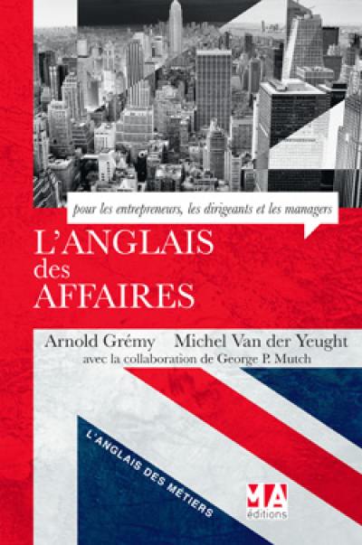 L'anglais des affaires : pour les entrepreneurs, les dirigeants et les managers