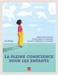 La pleine conscience pour les enfants : aidez votre enfant à être serein et heureux du petit-déjeuner au coucher