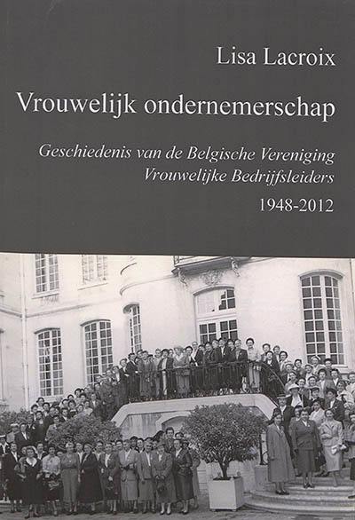 Vrouwelijk ondernemerschap : geschiedenis van de Belgische vereniging vrouwelijke bedrijfsleiders, 1948-2012