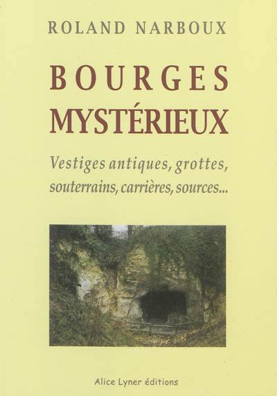 Bourges mystérieux : vestiges antiques, grottes, souterrains, carrières, sources...