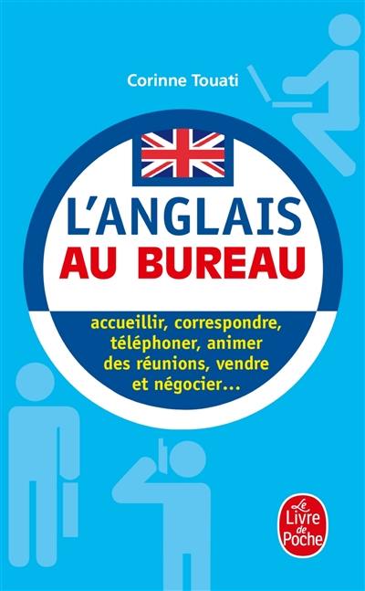 L'anglais au bureau : accueillir, correspondre, téléphoner, animer des réunions, présenter, vendre et négocier...