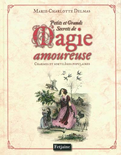 Petits et grands secrets de magie amoureuse : charmes et sortilèges populaires