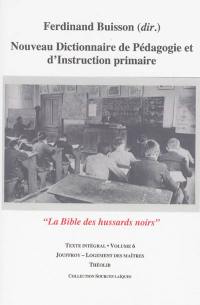 Nouveau dictionnaire de pédagogie et d'instruction primaire : la bible des hussards noirs : texte intégral. Vol. 6. Jouffroy-Logement des maîtres