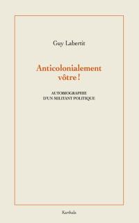 Anticolonialement vôtre ! : autobiographie d'un militant politique