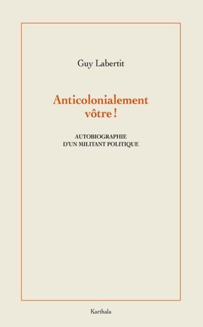 Anticolonialement vôtre ! : autobiographie d'un militant politique