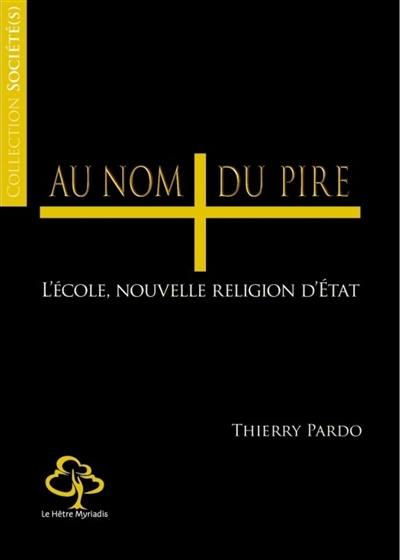 Au nom du pire ! : l'école, nouvelle religion d'Etat