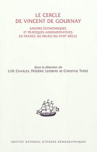 Le cercle de Vincent de Gournay : savoirs économiques et pratiques administratives en France au milieu du XVIIIe siècle