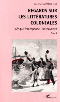 Regards sur les littératures coloniales. Vol. 1. Afrique francophone : découvertes