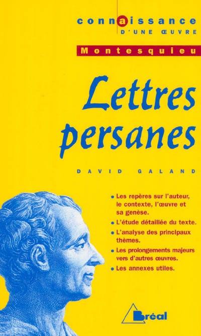 Lettres persanes, Montesquieu : les repères sur l'auteur, le contexte, l'oeuvre et sa genèse, l'étude détaillée du texte, l'analyse des principaux thèmes, les prolongements majeurs vers d'autres oeuvres, les annexes utiles