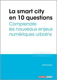 La smart city en 10 questions : comprendre les nouveaux enjeux numériques urbains