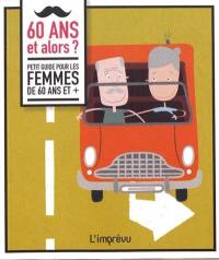 60 ans et alors ? : petit guide pour les femmes de 60 ans et +