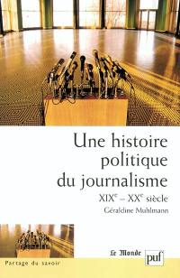 Une histoire politique du journalisme : XIXe-XXe siècle