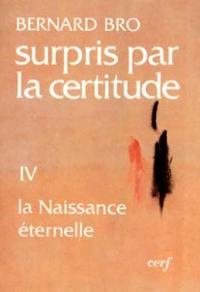 Surpris par la certitude. Vol. 4. La Naissance éternelle