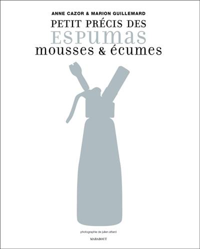 Petit précis des espumas, mousses & écumes : 9 techniques pour comprendre, 64 recettes pour tester