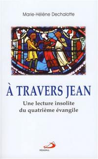 A travers Jean : une lecture insolite du quatrième Evangile