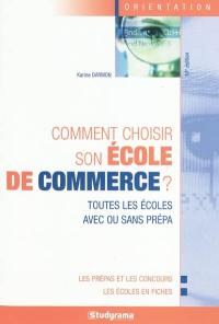 Comment choisir son école de commerce ? : toutes les écoles avec ou sans prépa : les prépas et les concours, les écoles en fiches