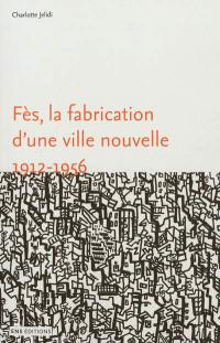 Fès, la fabrication d'une ville nouvelle, 1912-1956