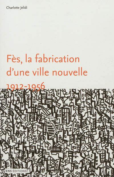 Fès, la fabrication d'une ville nouvelle, 1912-1956