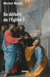 Se défaire de l'Eglise ? : essai philosophique sur l'Eglise