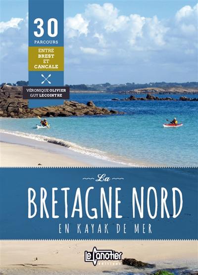 La Bretagne Nord en kayak de mer : 30 parcours entre Brest et Cancale