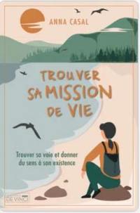 Trouver sa mission de vie : trouver sa voie et donner du sens à son existence