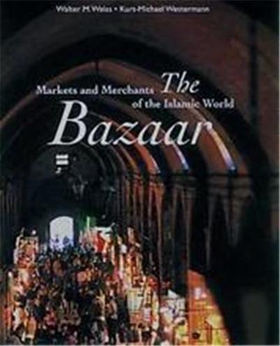 The Bazaar Markets and Merchants of the Islamic World