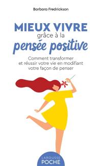 Mieux vivre grâce à la pensée positive : comment transformer et réussir votre vie en modifiant votre façon de penser