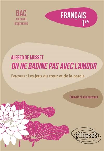 Alfred de Musset, On ne badine pas avec l'amour : parcours les jeux du coeur et de la parole : français 1re, bac nouveau programme