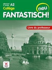 Fantastisch! Neu : allemand 3e année collège, A2 : livre du professeur