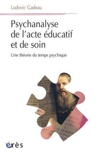 Psychanalyse de l'acte éducatif et de soin : une théorie du temps psychique