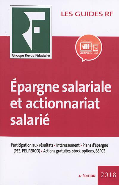 Epargne salariale et actionnariat salarié : participation aux résultats, intéressement, plans d'épargne (PEE, PEI, PERCO), actions gratuites, stock-options, BSPCE : 2018